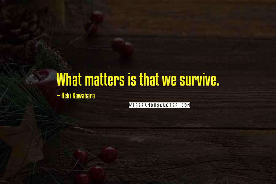 Reki Kawahara Quotes: What matters is that we survive.