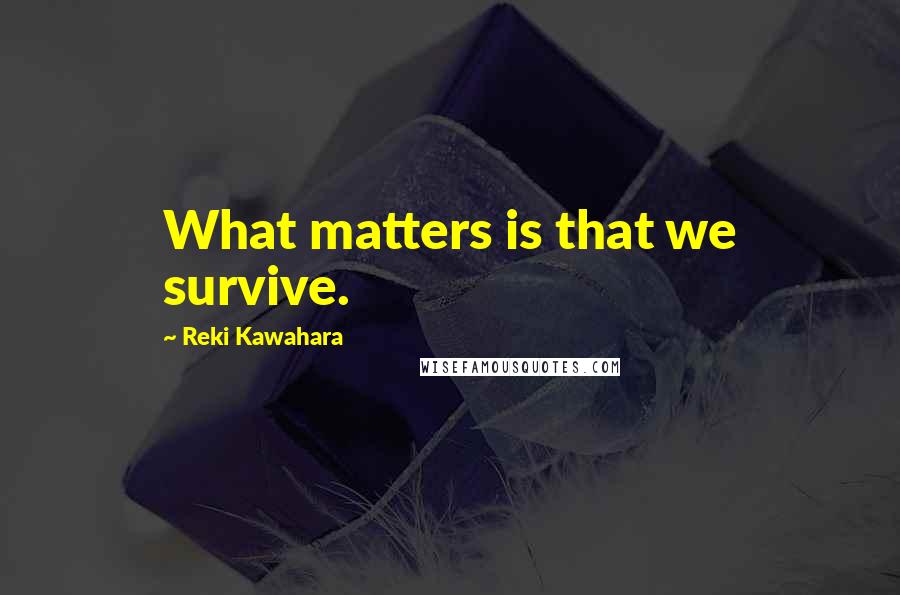 Reki Kawahara Quotes: What matters is that we survive.