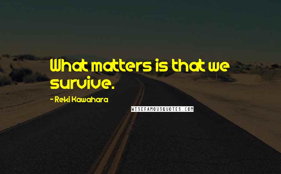 Reki Kawahara Quotes: What matters is that we survive.