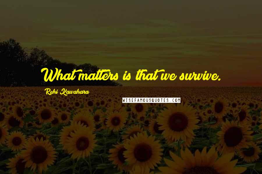 Reki Kawahara Quotes: What matters is that we survive.