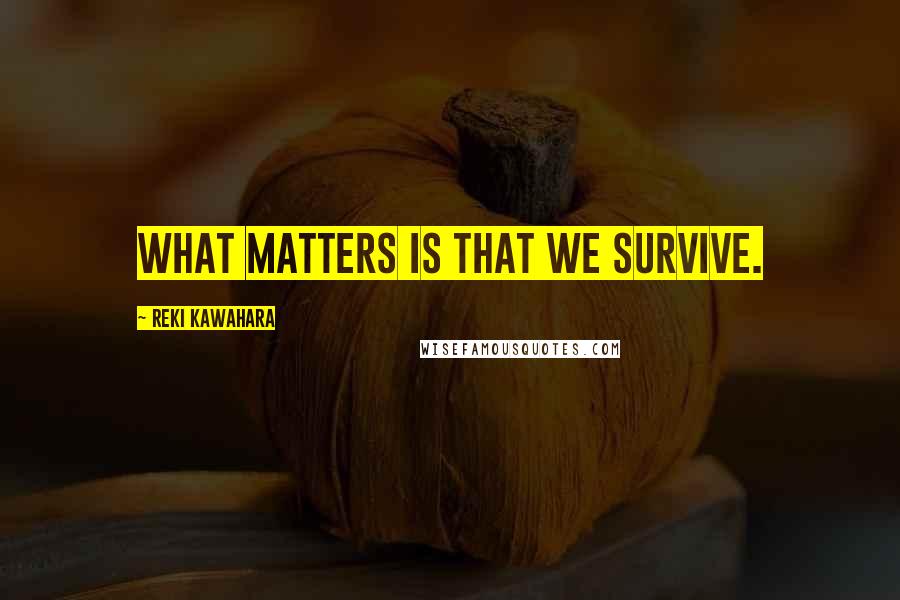 Reki Kawahara Quotes: What matters is that we survive.