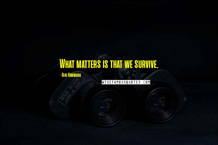 Reki Kawahara Quotes: What matters is that we survive.