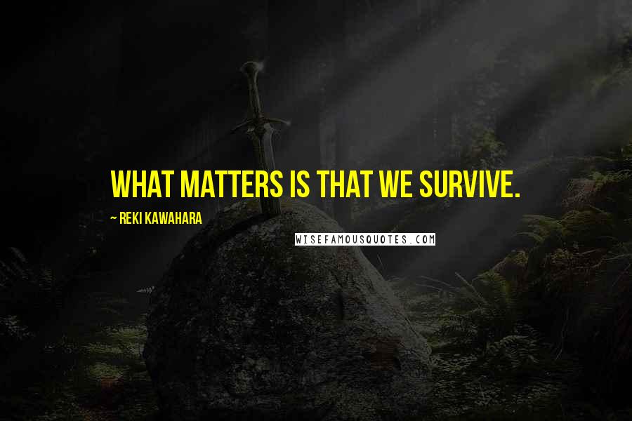 Reki Kawahara Quotes: What matters is that we survive.