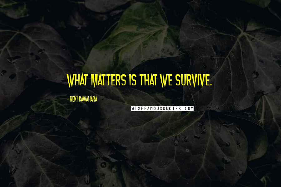 Reki Kawahara Quotes: What matters is that we survive.