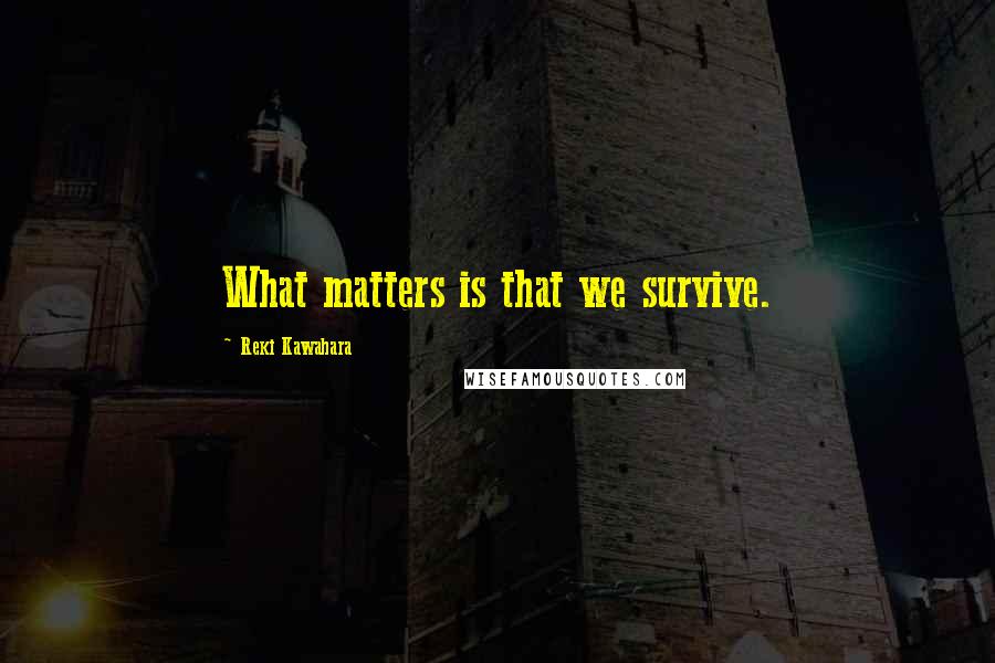 Reki Kawahara Quotes: What matters is that we survive.