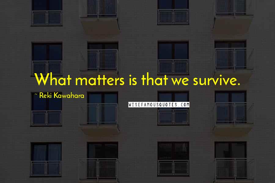 Reki Kawahara Quotes: What matters is that we survive.