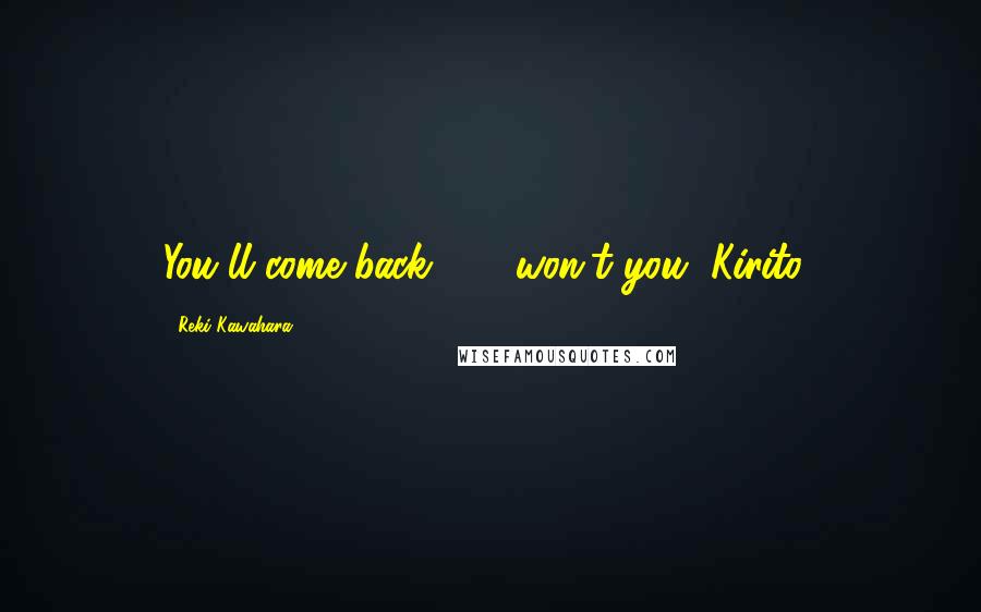 Reki Kawahara Quotes: You'll come back . . . won't you, Kirito?