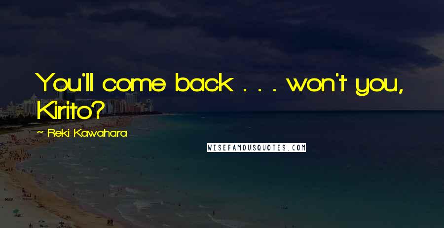 Reki Kawahara Quotes: You'll come back . . . won't you, Kirito?