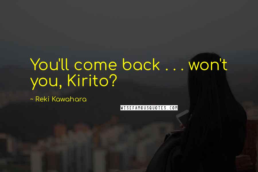 Reki Kawahara Quotes: You'll come back . . . won't you, Kirito?