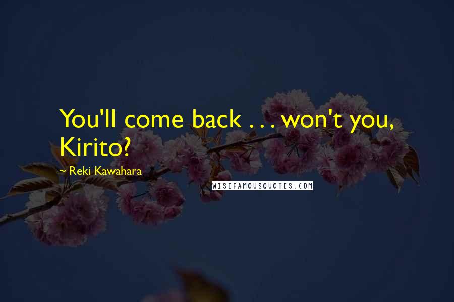 Reki Kawahara Quotes: You'll come back . . . won't you, Kirito?