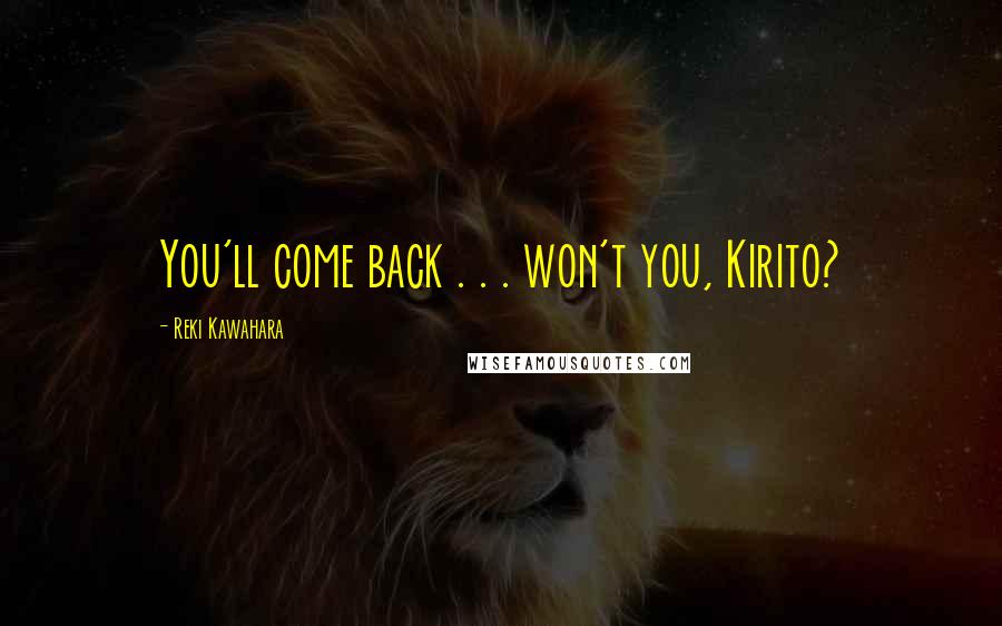 Reki Kawahara Quotes: You'll come back . . . won't you, Kirito?