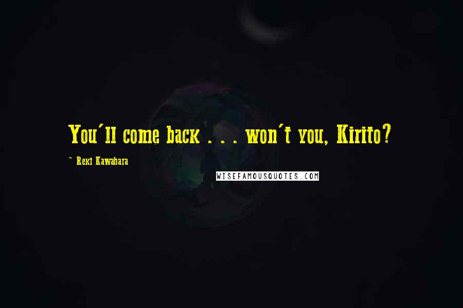 Reki Kawahara Quotes: You'll come back . . . won't you, Kirito?