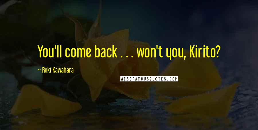 Reki Kawahara Quotes: You'll come back . . . won't you, Kirito?