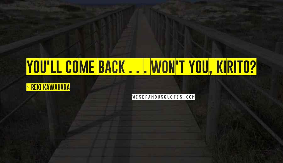 Reki Kawahara Quotes: You'll come back . . . won't you, Kirito?