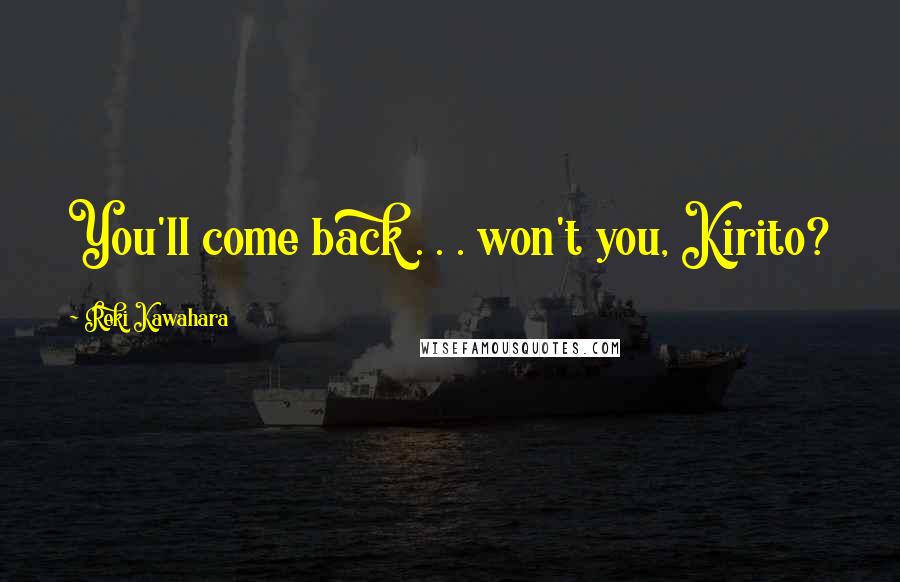 Reki Kawahara Quotes: You'll come back . . . won't you, Kirito?