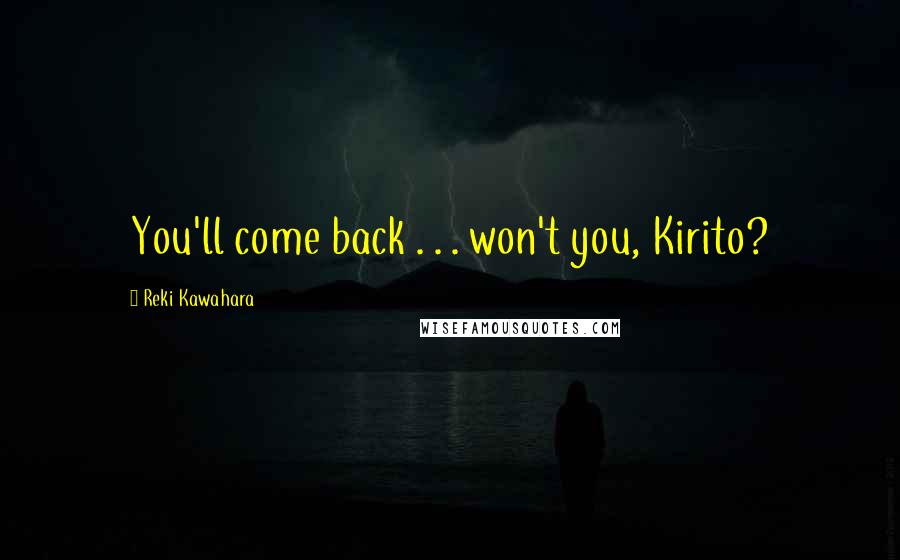 Reki Kawahara Quotes: You'll come back . . . won't you, Kirito?