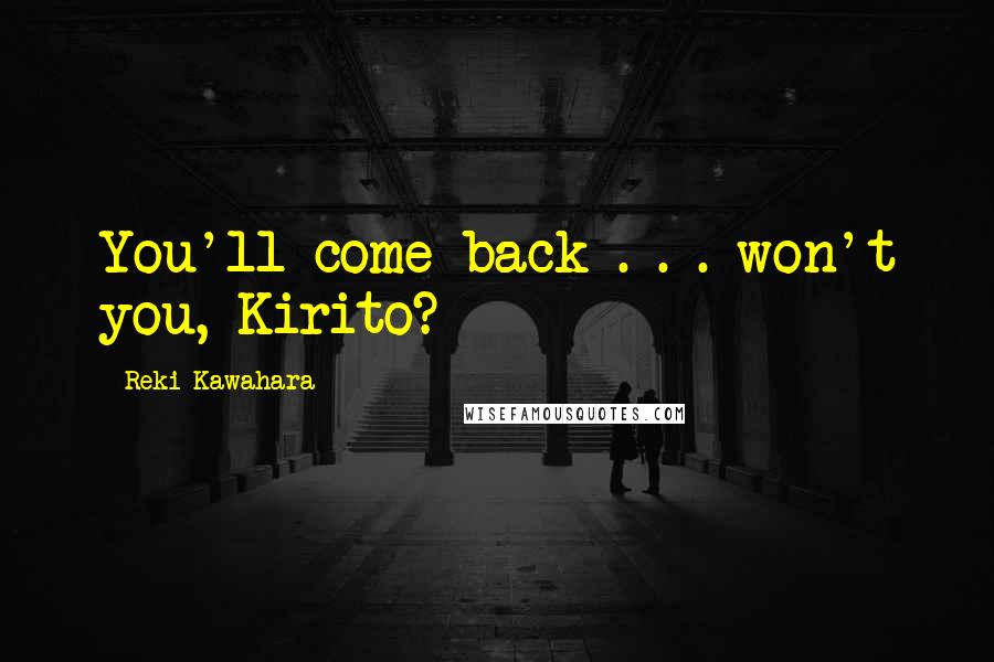 Reki Kawahara Quotes: You'll come back . . . won't you, Kirito?
