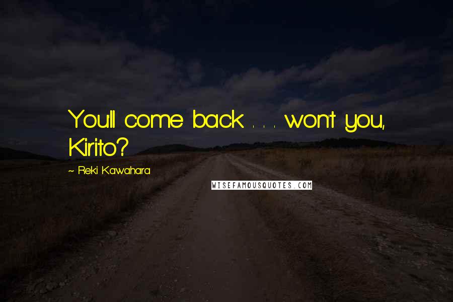 Reki Kawahara Quotes: You'll come back . . . won't you, Kirito?