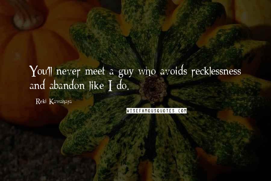 Reki Kawahara Quotes: You'll never meet a guy who avoids recklessness and abandon like I do.