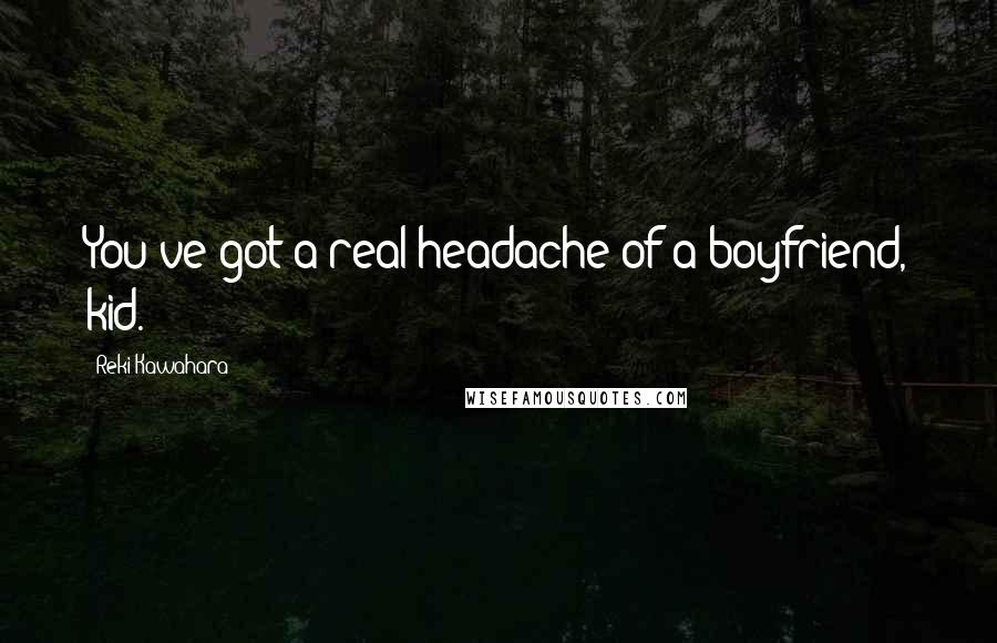 Reki Kawahara Quotes: You've got a real headache of a boyfriend, kid.