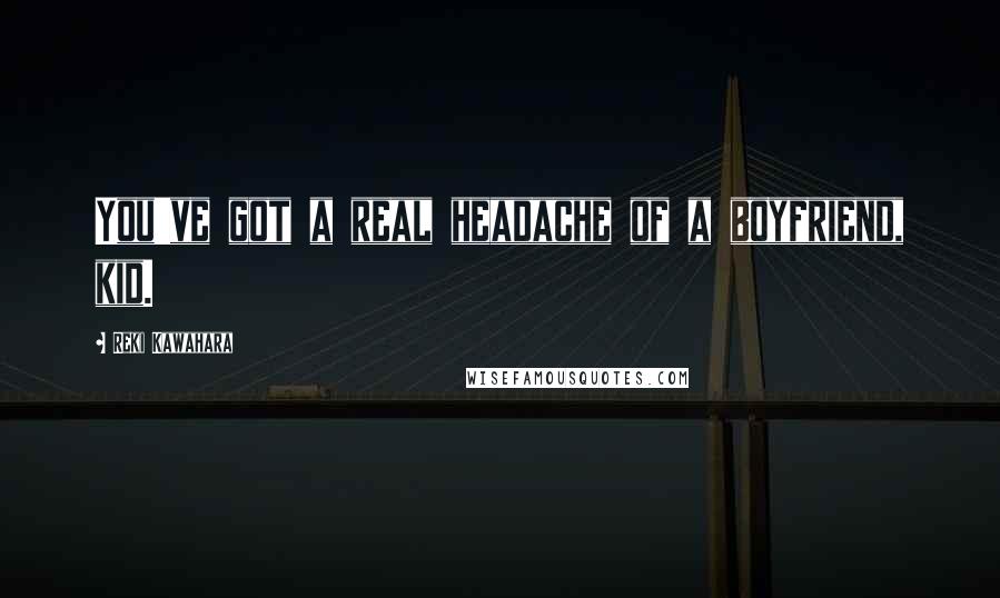 Reki Kawahara Quotes: You've got a real headache of a boyfriend, kid.