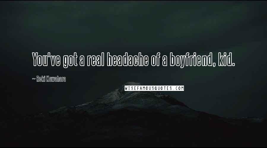 Reki Kawahara Quotes: You've got a real headache of a boyfriend, kid.