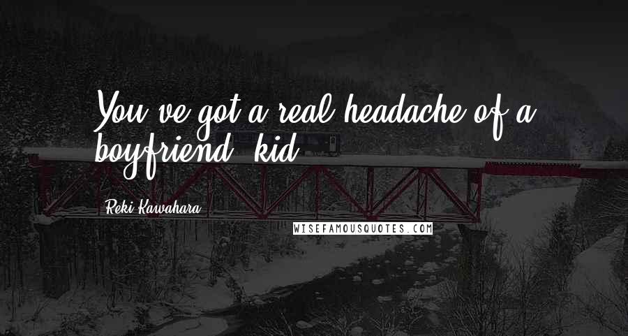 Reki Kawahara Quotes: You've got a real headache of a boyfriend, kid.