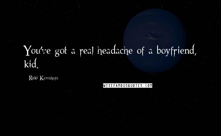 Reki Kawahara Quotes: You've got a real headache of a boyfriend, kid.