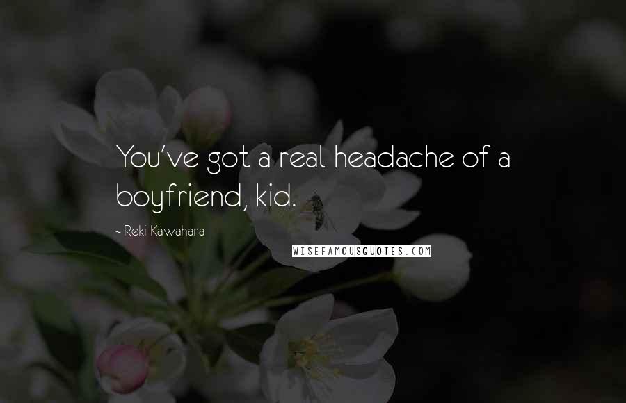 Reki Kawahara Quotes: You've got a real headache of a boyfriend, kid.