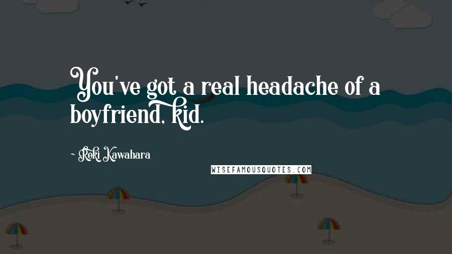 Reki Kawahara Quotes: You've got a real headache of a boyfriend, kid.