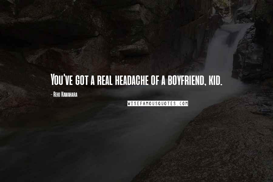 Reki Kawahara Quotes: You've got a real headache of a boyfriend, kid.