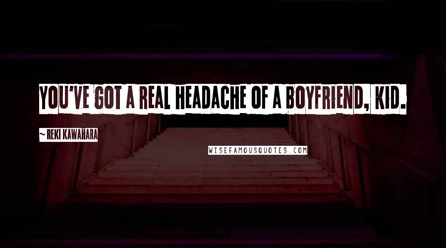 Reki Kawahara Quotes: You've got a real headache of a boyfriend, kid.