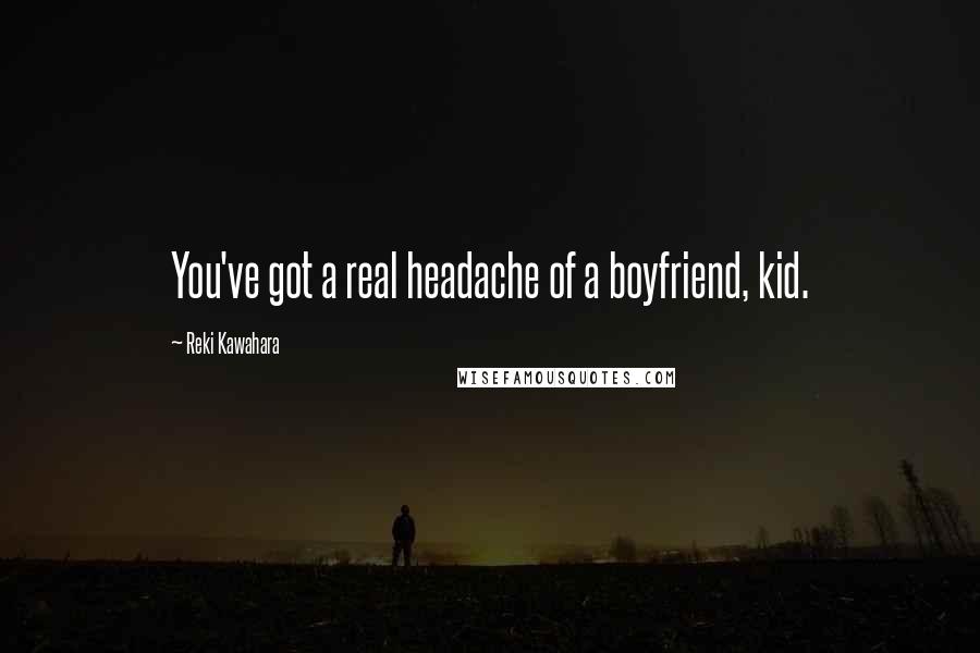 Reki Kawahara Quotes: You've got a real headache of a boyfriend, kid.