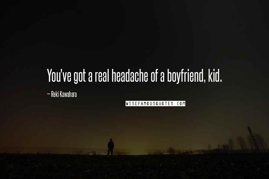Reki Kawahara Quotes: You've got a real headache of a boyfriend, kid.