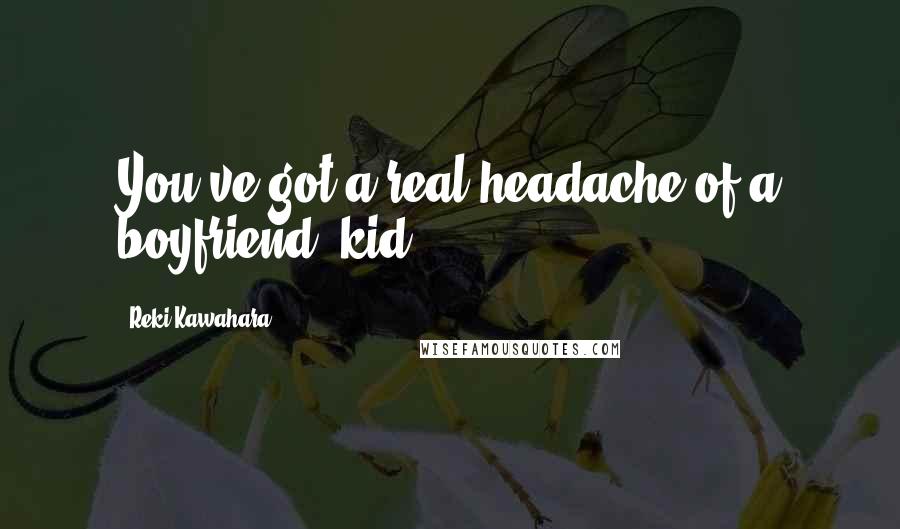 Reki Kawahara Quotes: You've got a real headache of a boyfriend, kid.