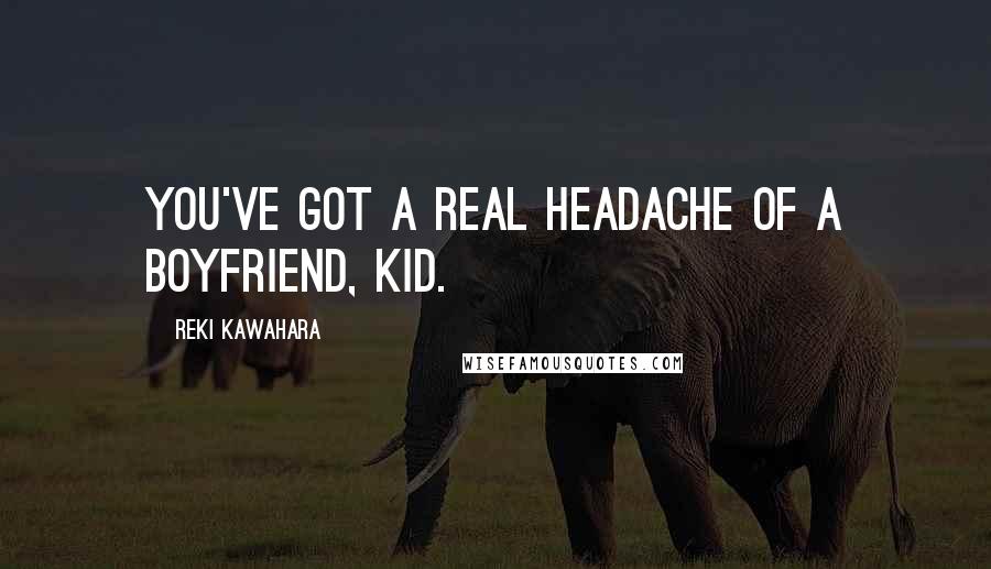 Reki Kawahara Quotes: You've got a real headache of a boyfriend, kid.