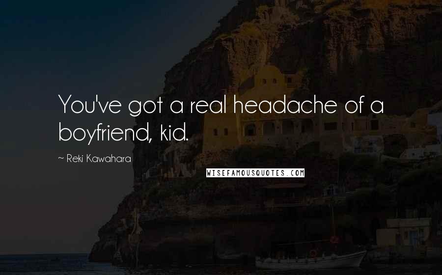 Reki Kawahara Quotes: You've got a real headache of a boyfriend, kid.