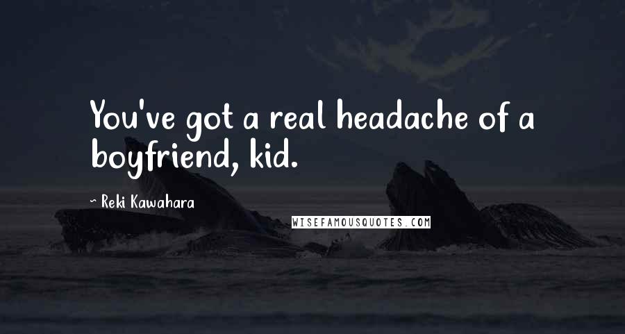 Reki Kawahara Quotes: You've got a real headache of a boyfriend, kid.