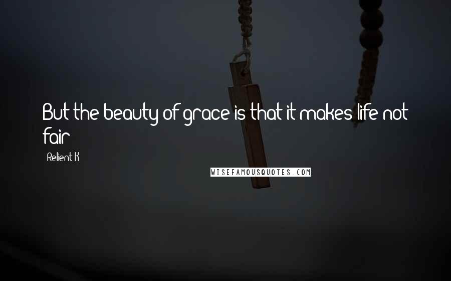 Relient K Quotes: But the beauty of grace is that it makes life not fair