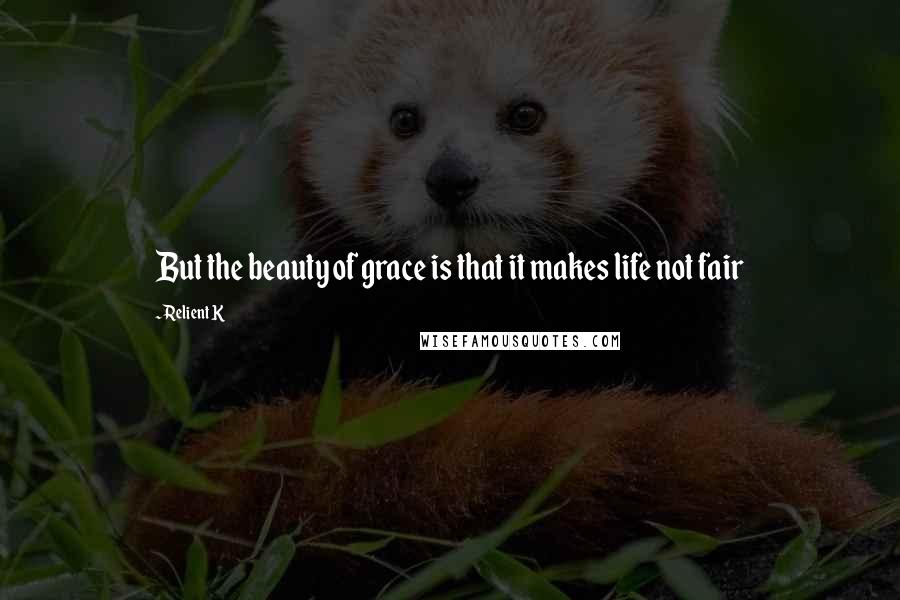 Relient K Quotes: But the beauty of grace is that it makes life not fair