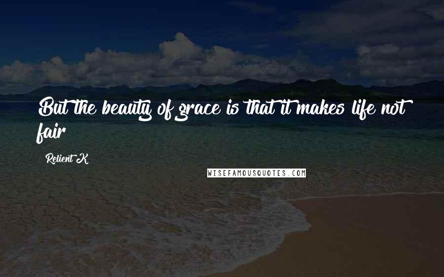 Relient K Quotes: But the beauty of grace is that it makes life not fair
