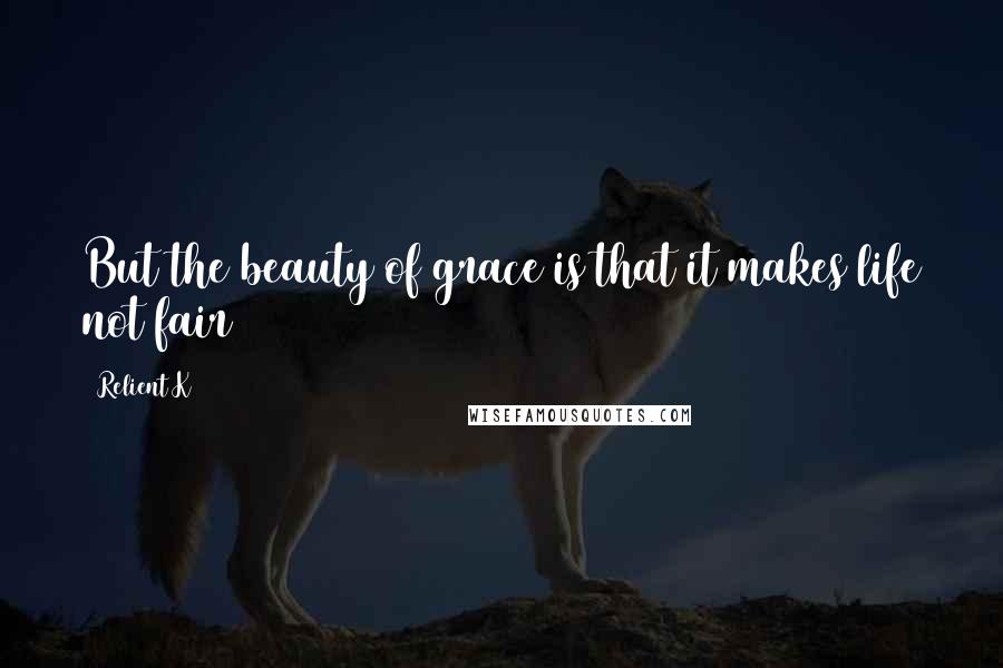 Relient K Quotes: But the beauty of grace is that it makes life not fair