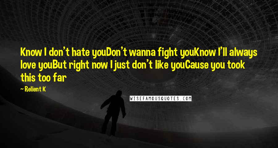 Relient K Quotes: Know I don't hate youDon't wanna fight youKnow I'll always love youBut right now I just don't like youCause you took this too far