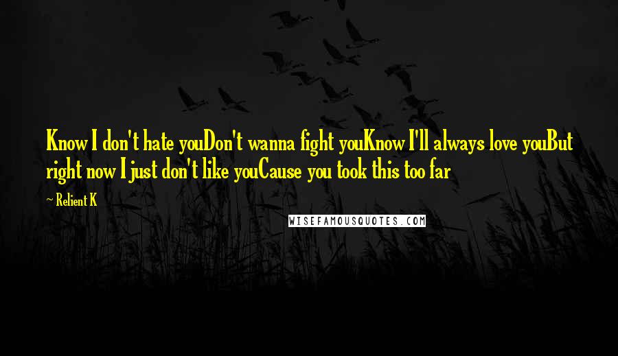 Relient K Quotes: Know I don't hate youDon't wanna fight youKnow I'll always love youBut right now I just don't like youCause you took this too far