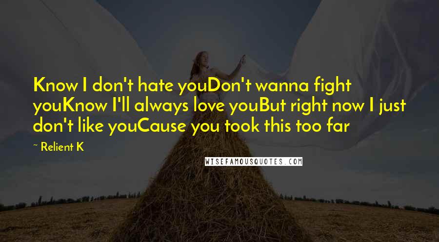 Relient K Quotes: Know I don't hate youDon't wanna fight youKnow I'll always love youBut right now I just don't like youCause you took this too far