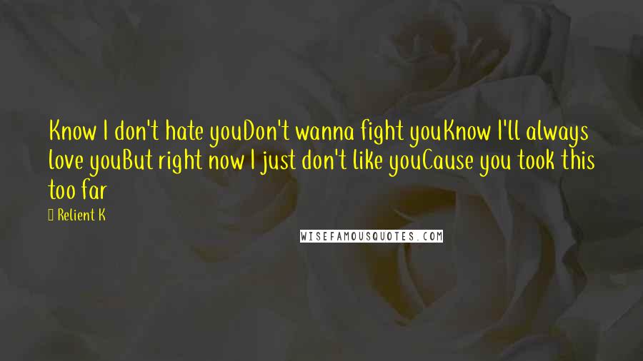 Relient K Quotes: Know I don't hate youDon't wanna fight youKnow I'll always love youBut right now I just don't like youCause you took this too far