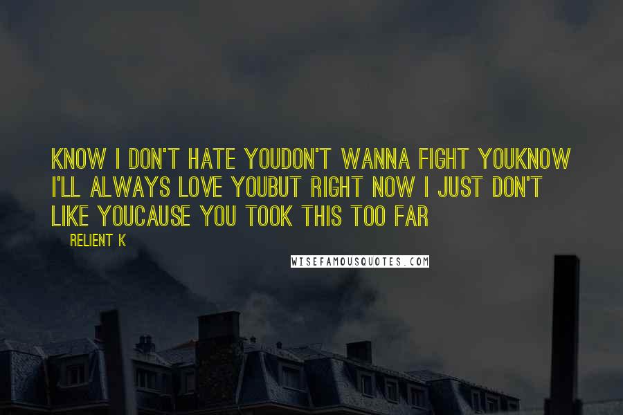 Relient K Quotes: Know I don't hate youDon't wanna fight youKnow I'll always love youBut right now I just don't like youCause you took this too far