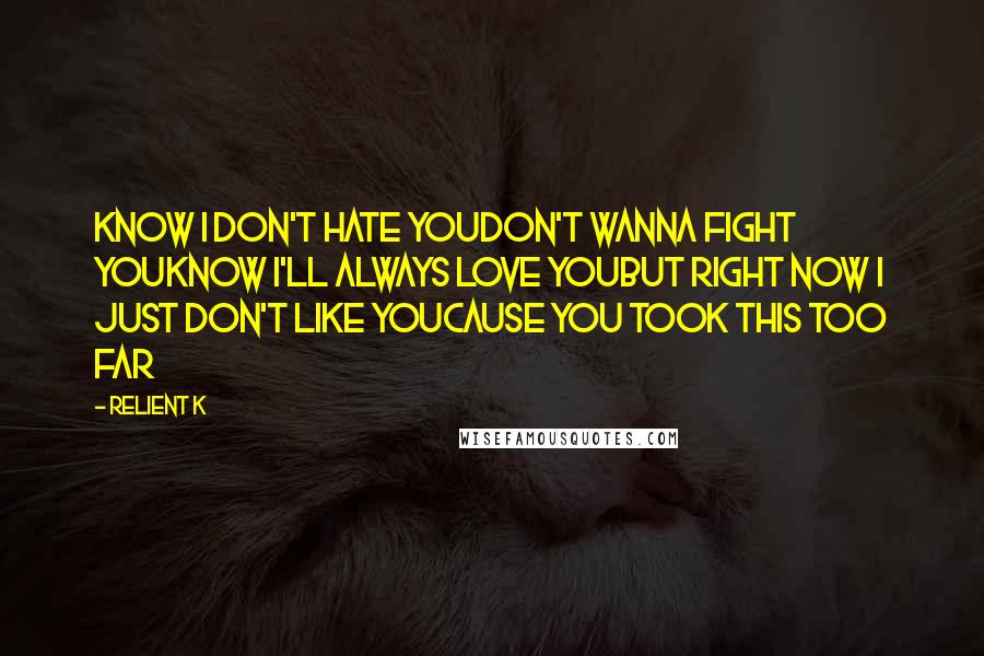 Relient K Quotes: Know I don't hate youDon't wanna fight youKnow I'll always love youBut right now I just don't like youCause you took this too far