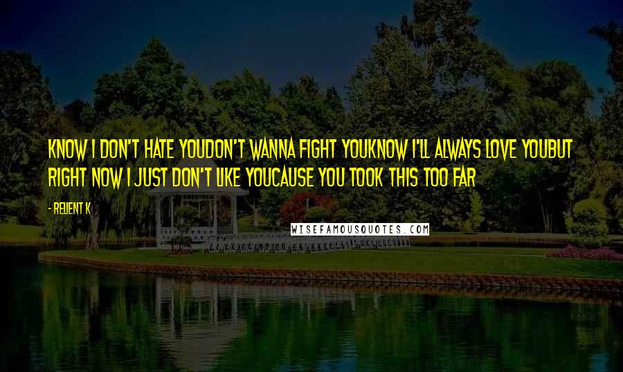 Relient K Quotes: Know I don't hate youDon't wanna fight youKnow I'll always love youBut right now I just don't like youCause you took this too far