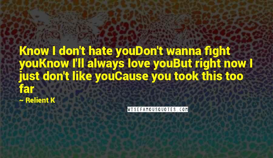 Relient K Quotes: Know I don't hate youDon't wanna fight youKnow I'll always love youBut right now I just don't like youCause you took this too far
